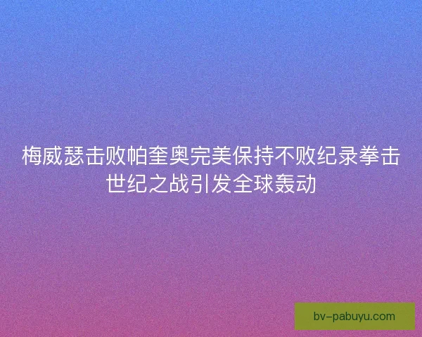 梅威瑟击败帕奎奥完美保持不败纪录拳击世纪之战引发全球轰动
